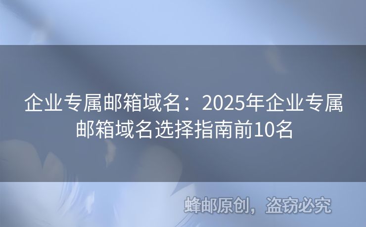 企业专属邮箱域名：2025年企业专属邮箱域名选择指南前10名