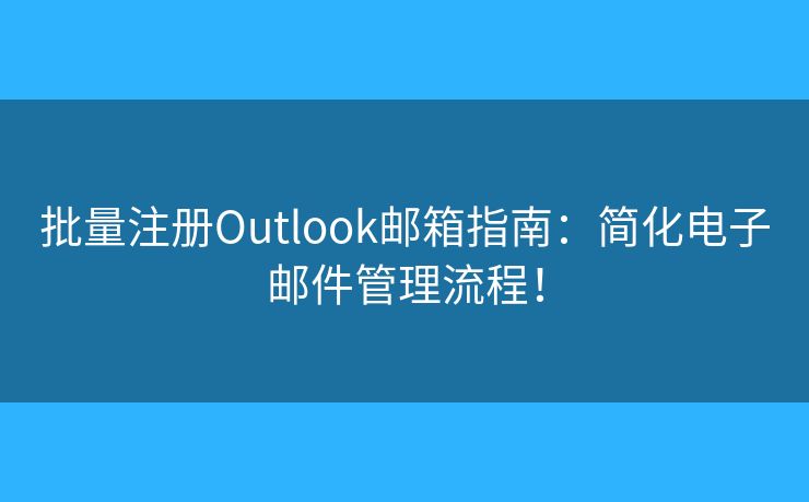 批量注册Outlook邮箱指南:简化电子邮件管理流程! 批量注册Outlook邮箱指南:简化电子邮件管理流程!