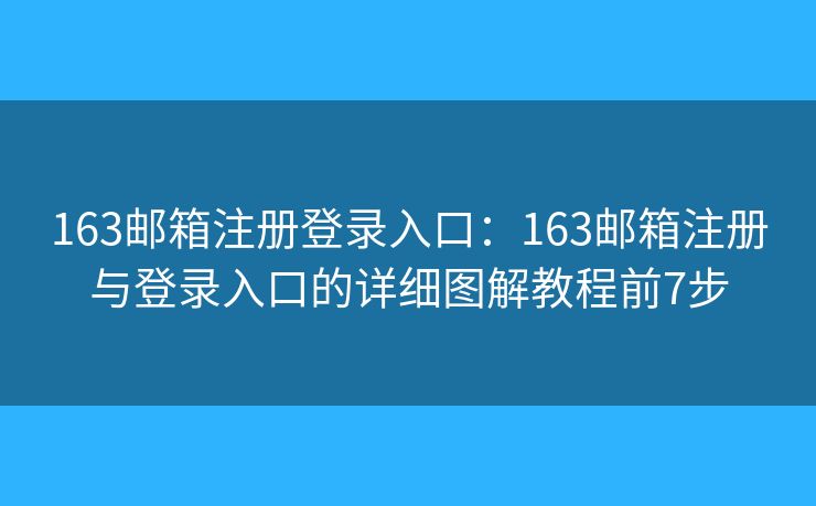 163邮箱注册登录入口：163邮箱注册与登录入口的详细图解教程前7步