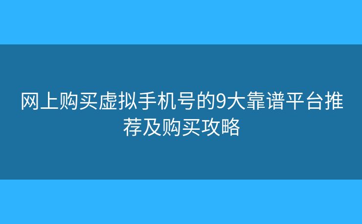 网上购买虚拟手机号的9大靠谱平台推荐及购买攻略