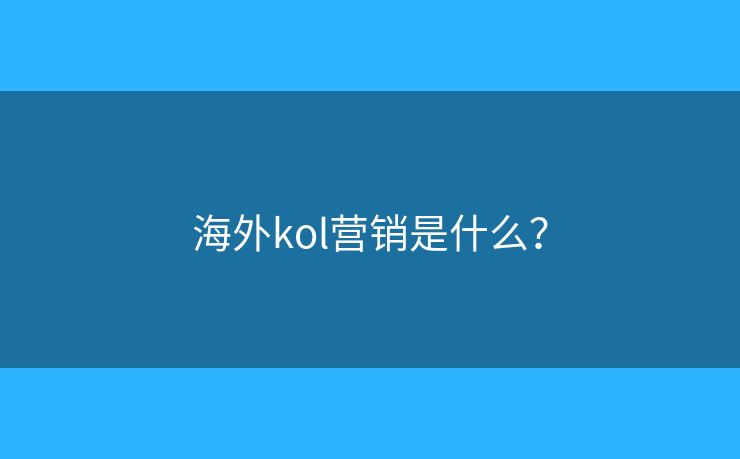 海外kol营销是什么? 海外kol营销是什么?