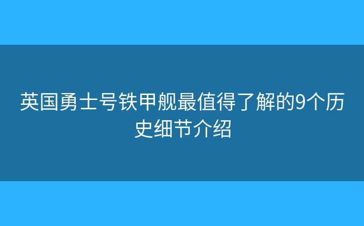 英国勇士号铁甲舰最值得了解的9个历史细节介绍