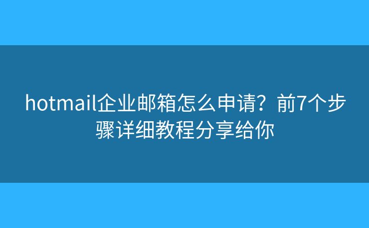 hotmail企业邮箱怎么申请？前7个步骤详细教程分享给你