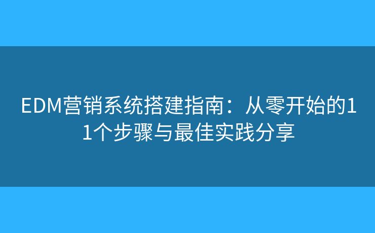 EDM营销系统搭建指南:从零开始的11个步骤与最佳实践分享 EDM营销系统搭建指南:从零开始的11个步骤与最佳实践分享