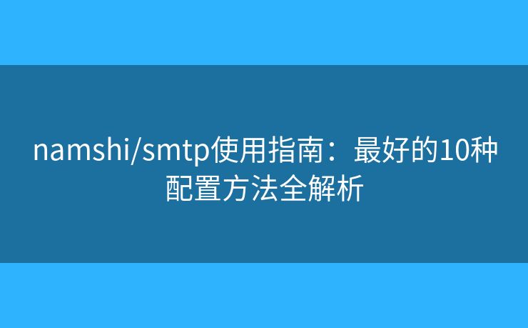 namshi/smtp使用指南:最好的10种配置方法全解析 namshi/smtp使用指南:最好的10种配置方法全解析