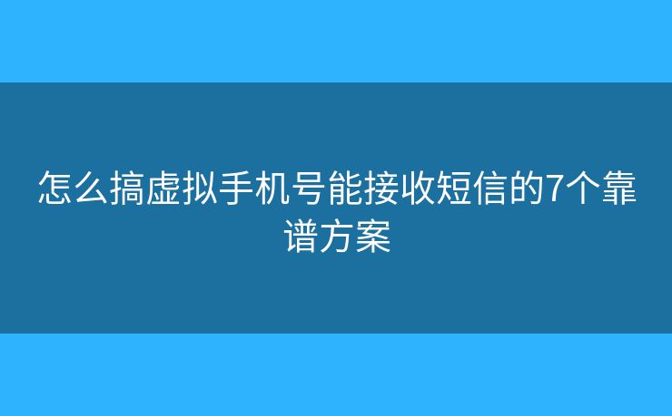 怎么搞虚拟手机号能接收短信的7个靠谱方案