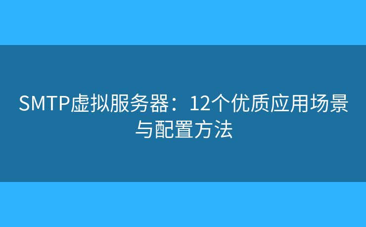 SMTP虚拟服务器：12个优质应用场景与配置方法