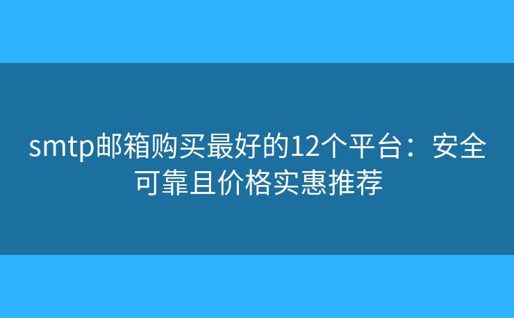 smtp邮箱购买最好的12个平台:安全可靠且价格实惠推荐 smtp邮箱购买最好的12个平台:安全可靠且价格实惠推荐