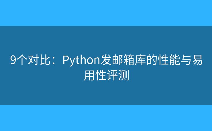 9个对比：Python发邮箱库的性能与易用性评测