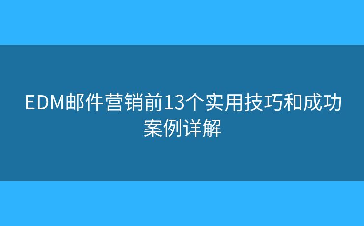 EDM邮件营销前13个实用技巧和成功案例详解 EDM邮件营销前13个实用技巧和成功案例详解