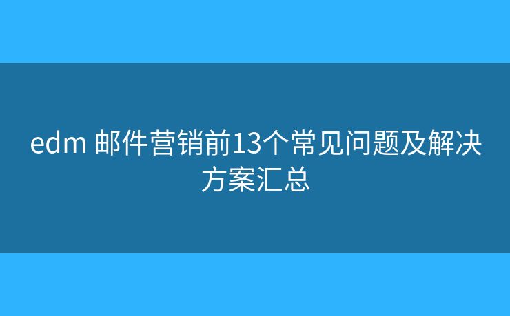edm 邮件营销前13个常见问题及解决方案汇总