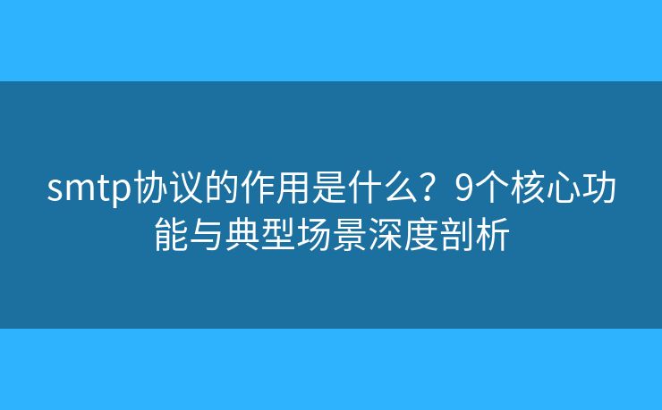 smtp协议的作用是什么?9个核心功能与典型场景深度剖析 smtp协议的作用是什么?9个核心功能与典型场景深度剖析