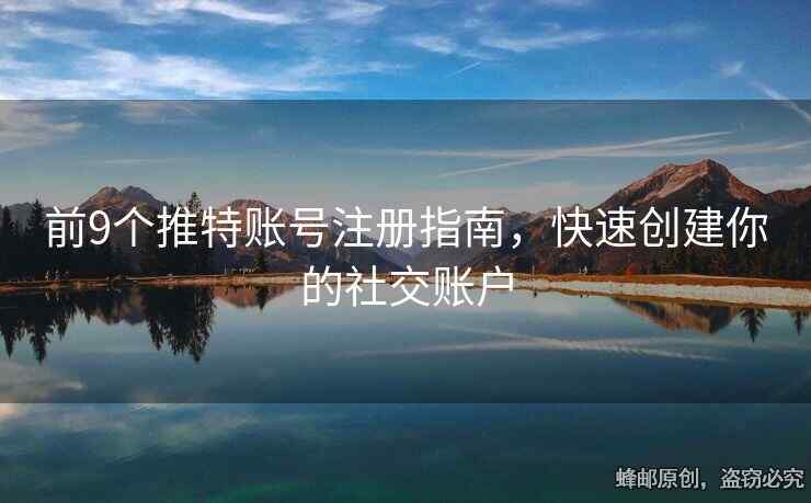 前9个推特账号注册指南，快速创建你的社交账户