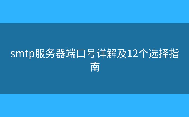 smtp服务器端口号详解及12个选择指南