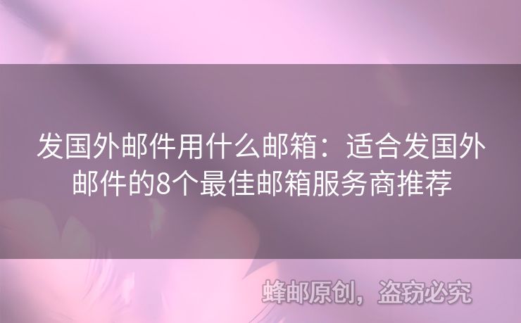 发国外邮件用什么邮箱：适合发国外邮件的8个最佳邮箱服务商推荐