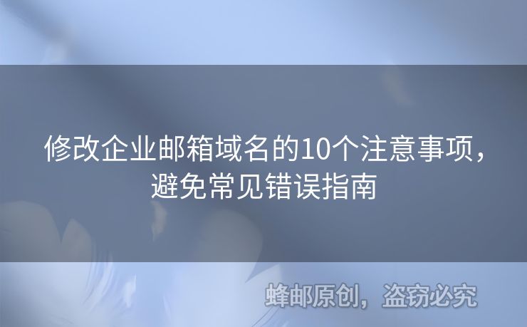 修改企业邮箱域名的10个注意事项，避免常见错误指南