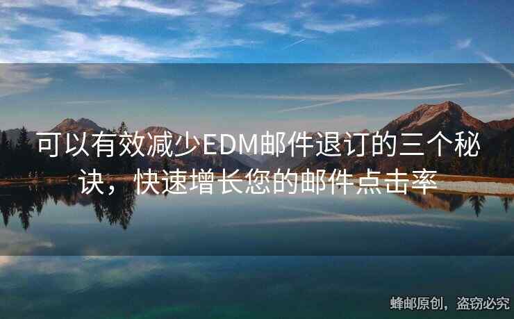 可以有效减少EDM邮件退订的三个秘诀，快速增长您的邮件点击率