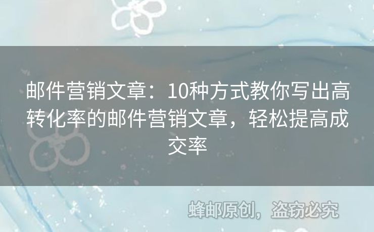 邮件营销文章：10种方式教你写出高转化率的邮件营销文章，轻松提高成交率