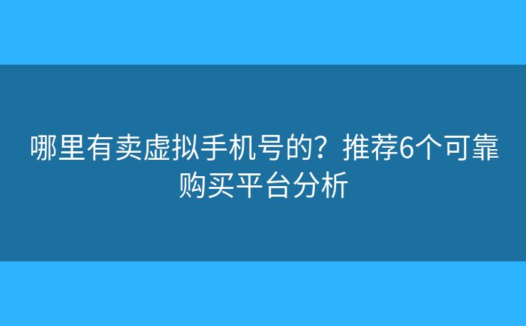 哪里有卖虚拟手机号的？推荐6个可靠购买平台分析
