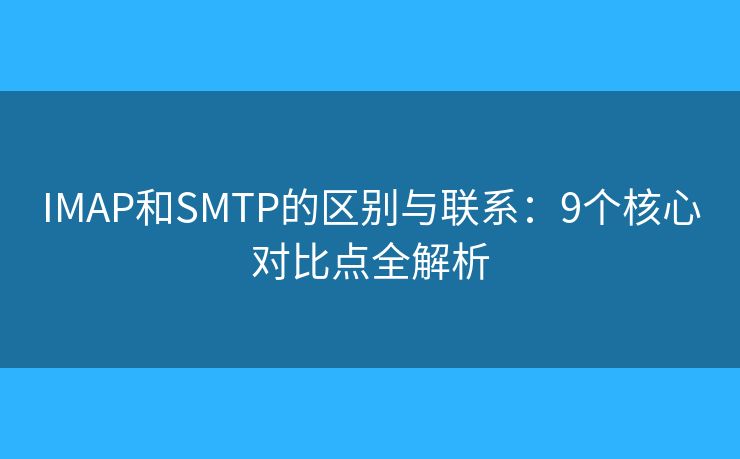 IMAP和SMTP的区别与联系：9个核心对比点全解析