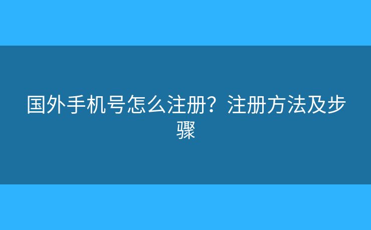 国外手机号怎么注册?注册方法及步骤 国外手机号怎么注册?注册方法及步骤