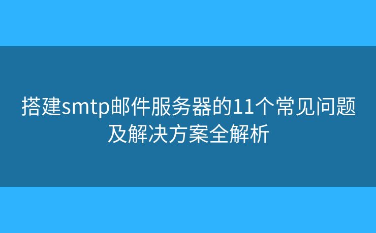 搭建smtp邮件服务器的11个常见问题及解决方案全解析