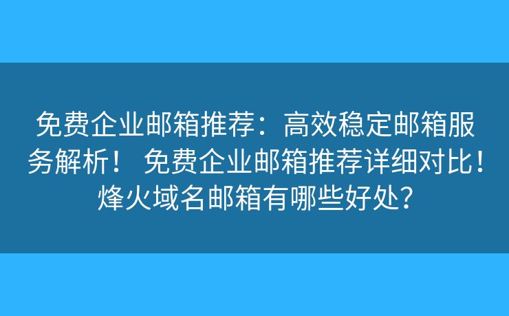 免费企业邮箱推荐:高效稳定邮箱服务解析! 免费企业邮箱推荐详细对比!烽火域名邮箱有哪些好处? 免费企业邮箱推荐:高效稳定邮箱服务解析! 免费企业邮箱推荐详细对比!烽火域名邮箱有哪些好处?