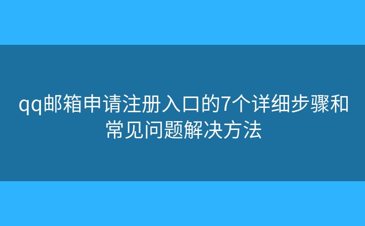 qq邮箱申请注册入口的7个详细步骤和常见问题解决方法