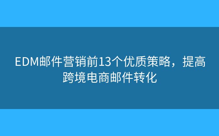 EDM邮件营销前13个优质策略，提高跨境电商邮件转化
