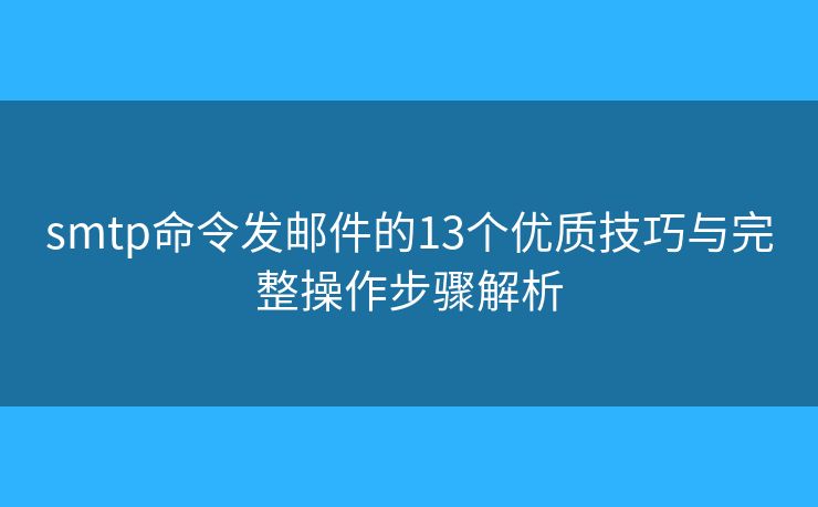 smtp命令发邮件的13个优质技巧与完整操作步骤解析