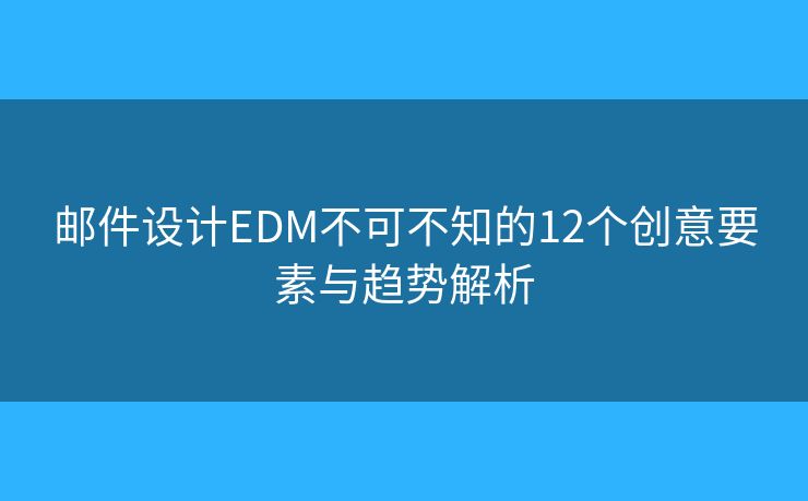 邮件设计EDM不可不知的12个创意要素与趋势解析