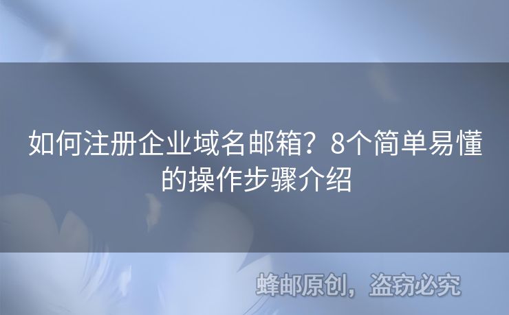 如何注册企业域名邮箱？8个简单易懂的操作步骤介绍