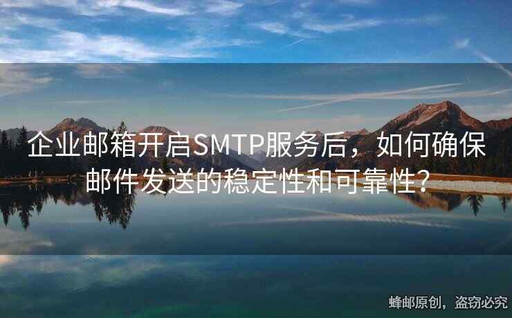 企业邮箱开启SMTP服务后，如何确保邮件发送的稳定性和可靠性？