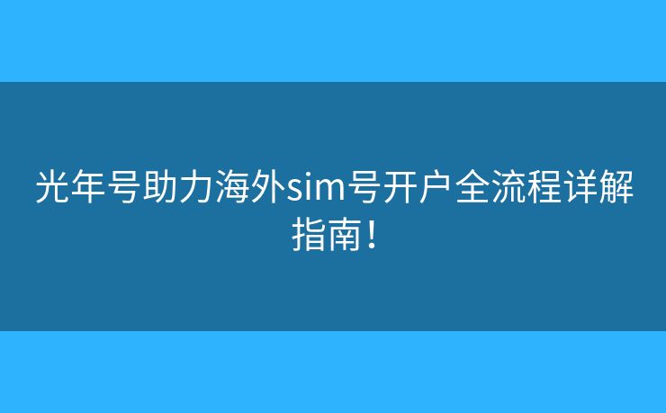 光年号助力海外sim号开户全流程详解指南！