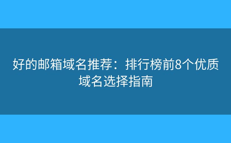 好的邮箱域名推荐：排行榜前8个优质域名选择指南