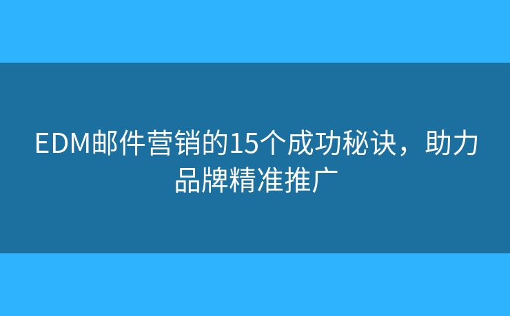 EDM邮件营销的15个成功秘诀,助力品牌精准推广 EDM邮件营销的15个成功秘诀,助力品牌精准推广