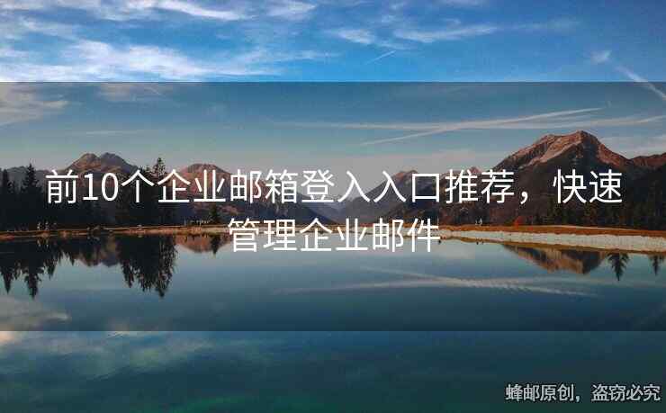 前10个企业邮箱登入入口推荐，快速管理企业邮件