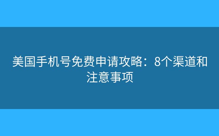 美国手机号免费申请攻略:8个渠道和注意事项 美国手机号免费申请攻略:8个渠道和注意事项
