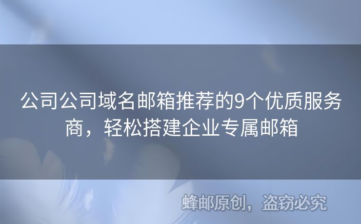 公司公司域名邮箱推荐的9个优质服务商，轻松搭建企业专属邮箱