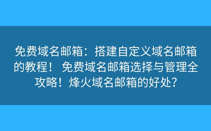 免费域名邮箱：搭建自定义域名邮箱的教程！ 免费域名邮箱选择与管理全攻略！烽火域名邮箱的好处？