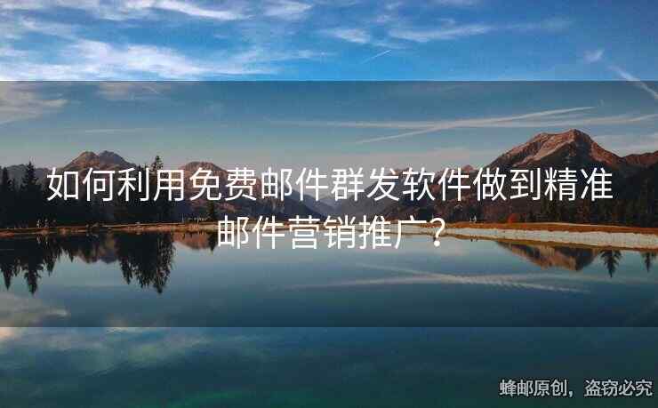 如何利用免费邮件群发软件做到精准邮件营销推广？