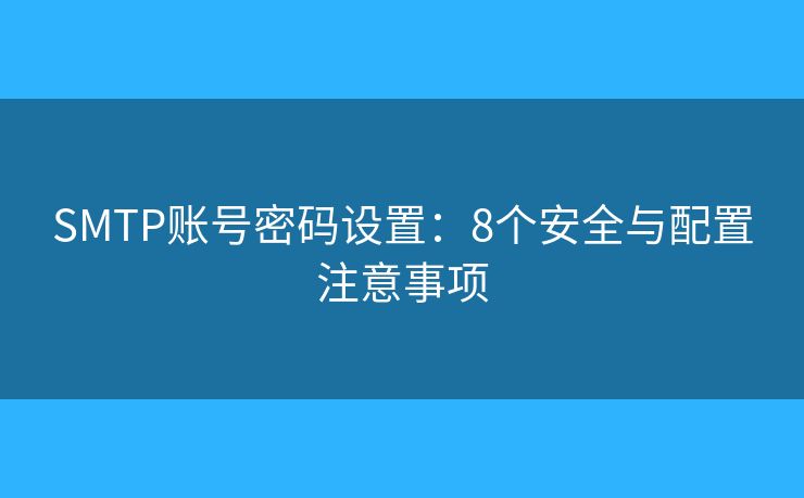 SMTP账号密码设置：8个安全与配置注意事项