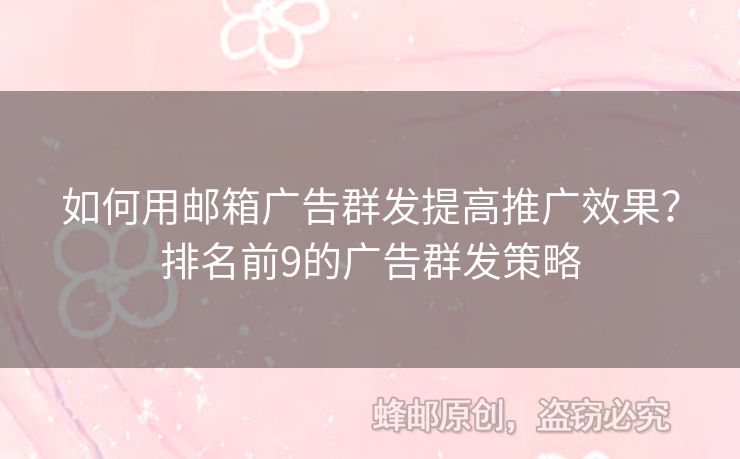 如何用邮箱广告群发提高推广效果？排名前9的广告群发策略
