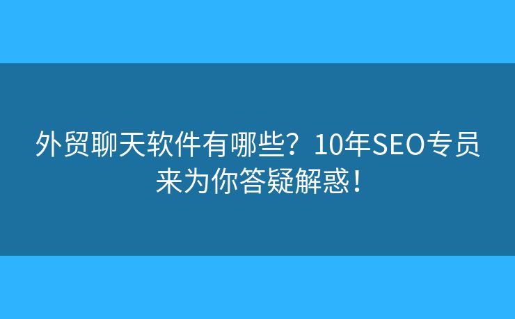 外贸聊天软件有哪些？10年SEO专员来为你答疑解惑！