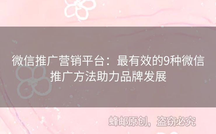 微信推广营销平台：最有效的9种微信推广方法助力品牌发展