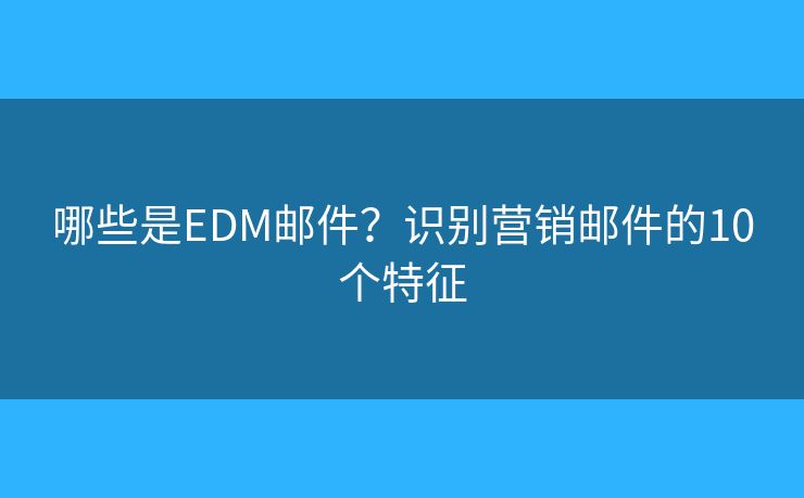 哪些是EDM邮件？识别营销邮件的10个特征