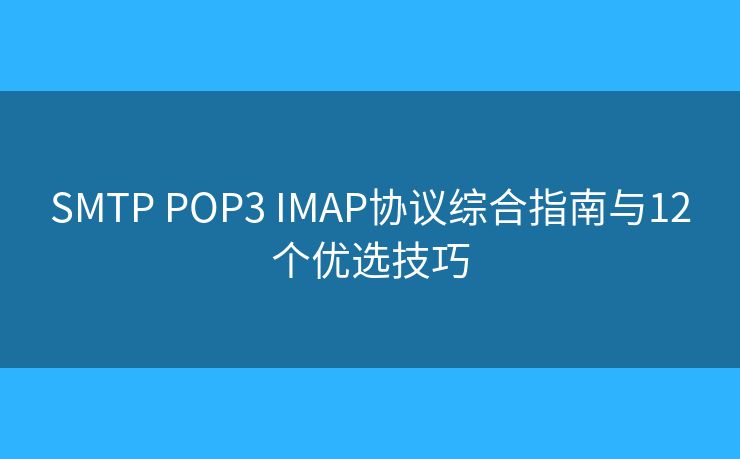 SMTP POP3 IMAP协议综合指南与12个优选技巧 SMTP POP3 IMAP协议综合指南与12个优选技巧