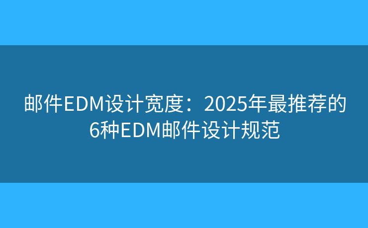 邮件EDM设计宽度：2025年最推荐的6种EDM邮件设计规范
