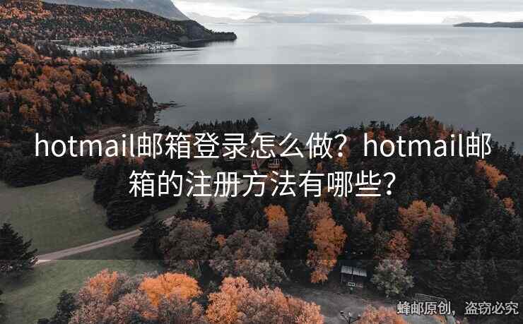 hotmail邮箱登录怎么做？hotmail邮箱的注册方法有哪些？