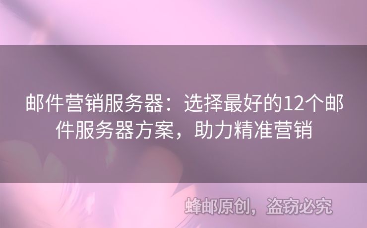 邮件营销服务器：选择最好的12个邮件服务器方案，助力精准营销